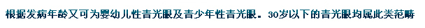 根據(jù)發(fā)病年齡又可為嬰幼兒性青光眼及青少年性青光眼。30歲以下的青光眼均屬此類范疇。